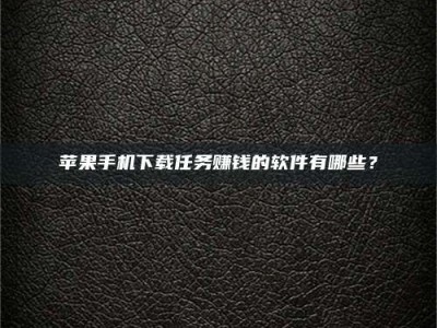 舟山苹果手机下载任务赚钱的软件有哪些？